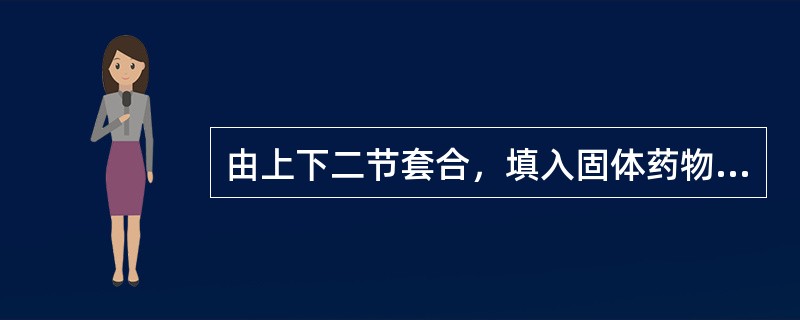 由上下二节套合，填入固体药物者称为 A．硬胶囊剂 B．肠溶胶囊剂 C．微囊 D．