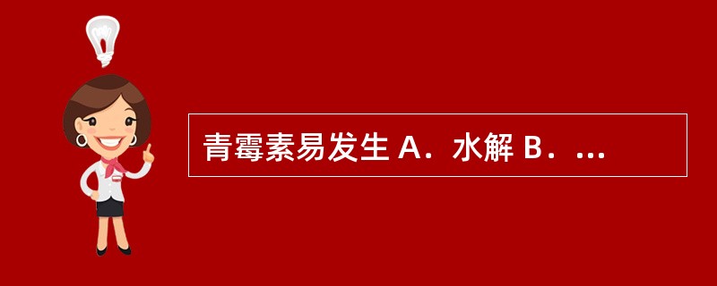 青霉素易发生 A．水解 B．氧化 C．变旋 D．晶型转变 E．蛋白质变性