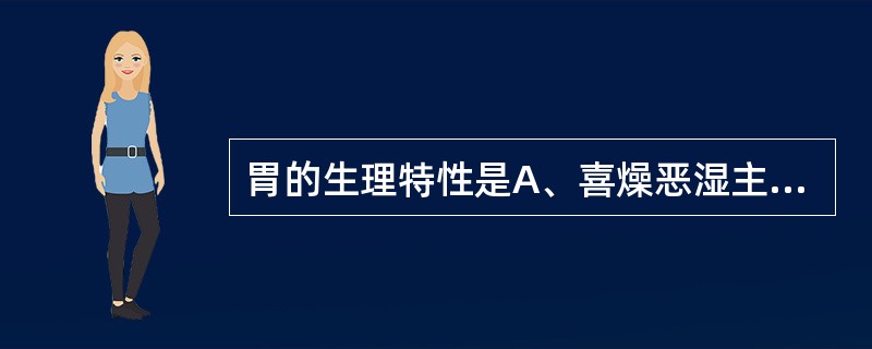 胃的生理特性是A、喜燥恶湿主升B、喜燥恶湿主降C、喜润恶燥主降D、喜润恶燥主升E