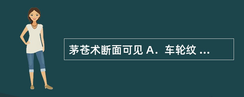 茅苍术断面可见 A．车轮纹 B．星点 C．云锦花纹 D．朱砂点 E．罗盘纹 -