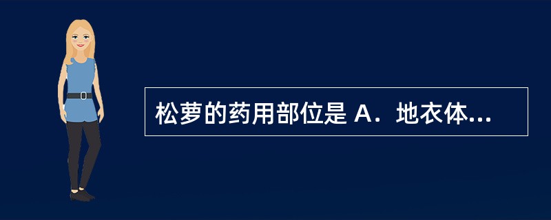 松萝的药用部位是 A．地衣体 B．菌丝体 C．菌核 D．子实体 E．子座