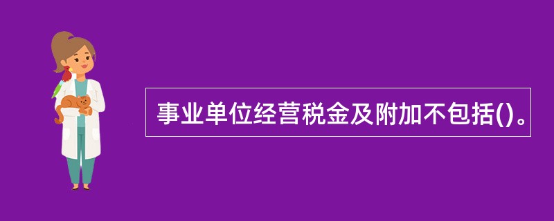 事业单位经营税金及附加不包括()。