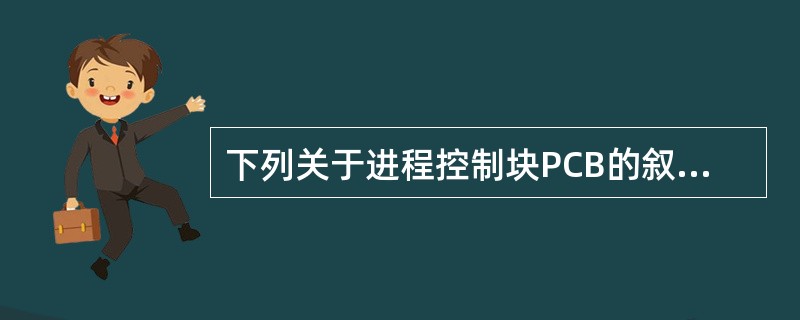 下列关于进程控制块PCB的叙述中,正确的是 Ⅰ.系统利用PCB描述进程的基本静态