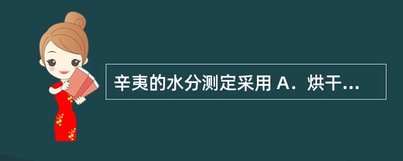 辛夷的水分测定采用 A．烘干法 B．甲苯法 C．减压干燥法 D．费休氏法 E．气