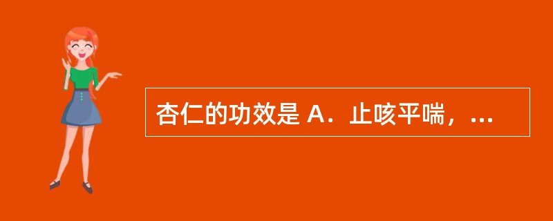 杏仁的功效是 A．止咳平喘，润肠通便 B．化痰止咳，和胃降逆 C．止咳止喘，清热