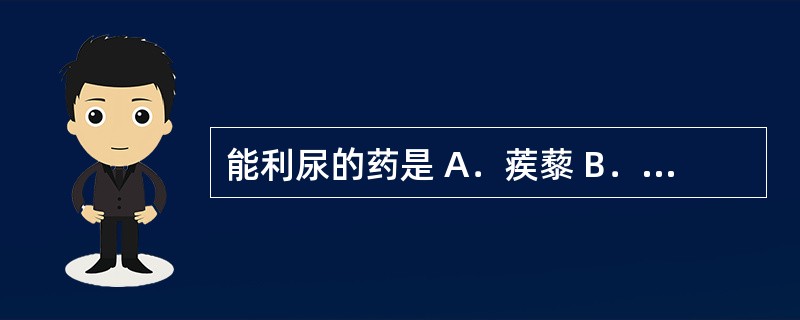 能利尿的药是 A.蒺藜 B.地龙 C.蜈蚣 D.石决明 E.青黛 能利尿的药是 A.蒺藜 B.地龙 C.蜈蚣 D.石决明 E.青黛