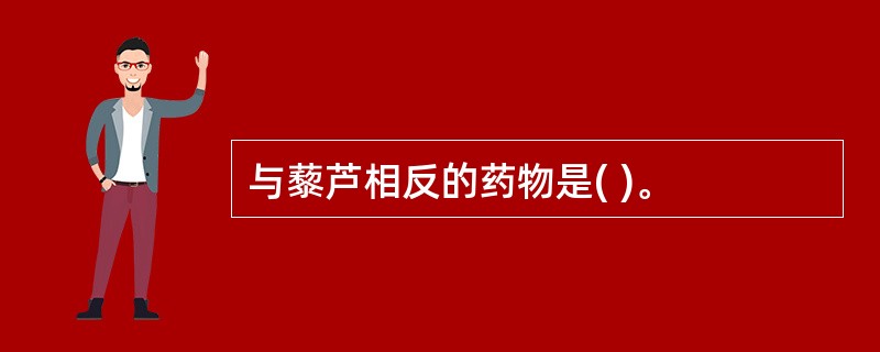 与藜芦相反的药物是( )。