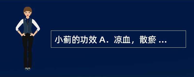 小蓟的功效 A．凉血，散瘀 B．温经止血 C．活血定痛 D．解毒敛疮 E．清热生