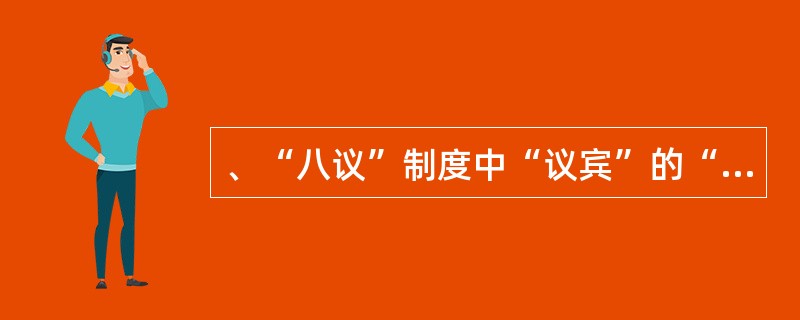 、“八议”制度中“议宾”的“宾”,指的是( )。