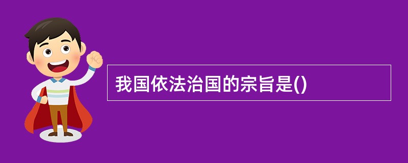 我国依法治国的宗旨是()