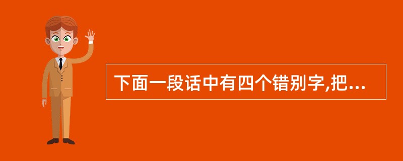 下面一段话中有四个错别字,把它们找出来填入表中,然后改正。(4分) 林子里弥漫着