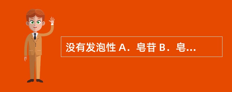 没有发泡性 A．皂苷 B．皂苷元 C．A及B两者均有 D．A及B两者均无