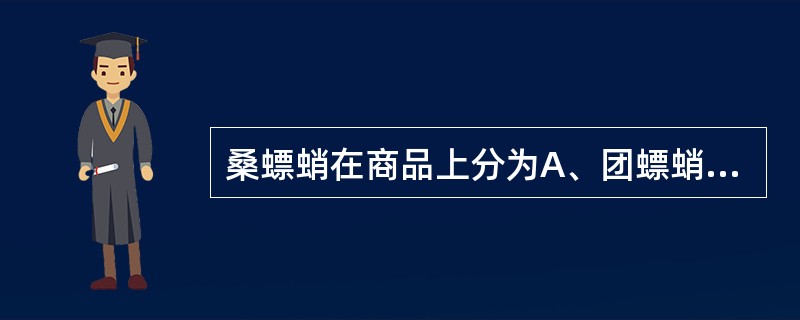 桑螵蛸在商品上分为A、团螵蛸B、长螵蛸C、黑螵蛸D、海螵蛸E、红螵蛸