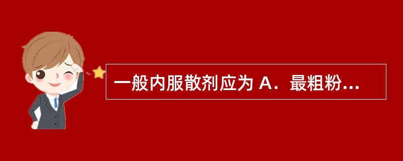 一般内服散剂应为 A．最粗粉 B．细粉 C．最细粉 D．粗粉 E．极细粉