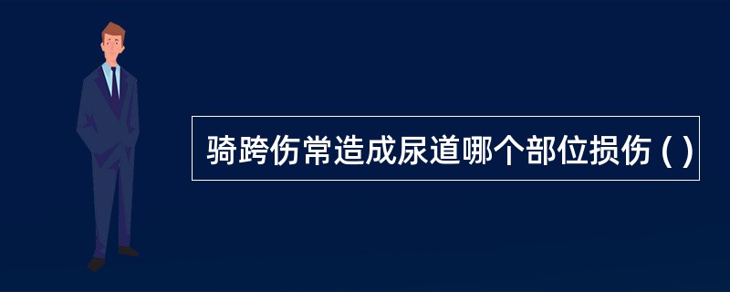 骑跨伤常造成尿道哪个部位损伤 ( )