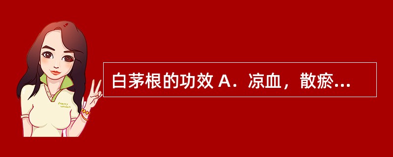 白茅根的功效 A．凉血，散瘀 B．温经止血 C．活血定痛 D．解毒敛疮 E．清热