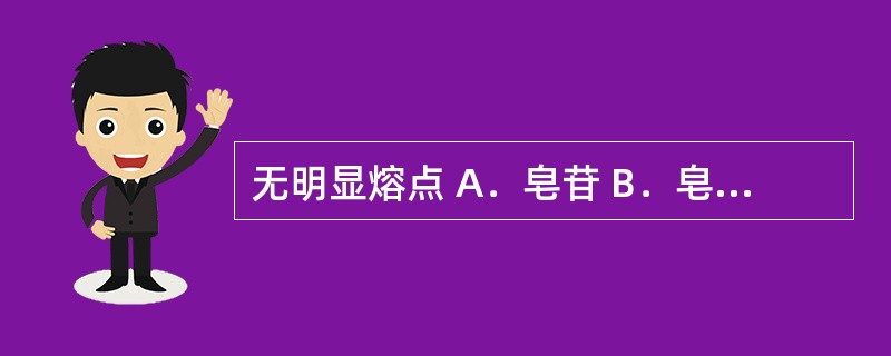 无明显熔点 A．皂苷 B．皂苷元 C．A及B两者均有 D．A及B两者均无