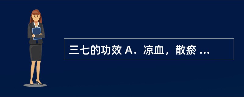 三七的功效 A．凉血，散瘀 B．温经止血 C．活血定痛 D．解毒敛疮 E．清热生