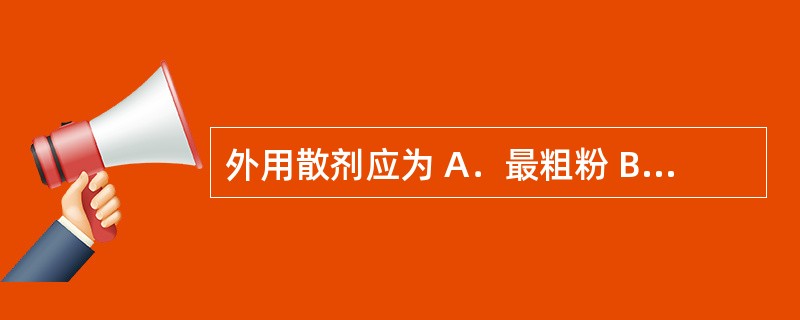 外用散剂应为 A．最粗粉 B．细粉 C．最细粉 D．粗粉 E．极细粉