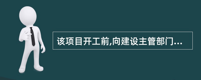 该项目开工前,向建设主管部门申请领取建筑施工许可证的为( )。