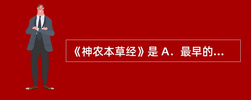 《神农本草经》是 A．最早的本草著作 B．最早的药典 C．最早记载火烧试验，对光