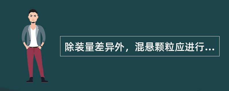 除装量差异外，混悬颗粒应进行的检查是 A．崩解时限 B．溶出度 C．释放度 D．