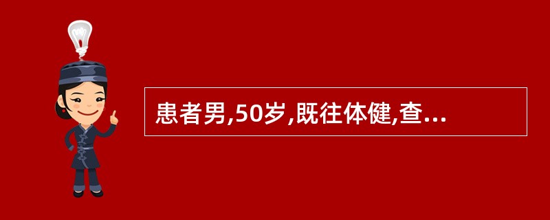 患者男,50岁,既往体健,查体时发现肝 在右季肋下2cm,质硬、无压痛,脾可触及