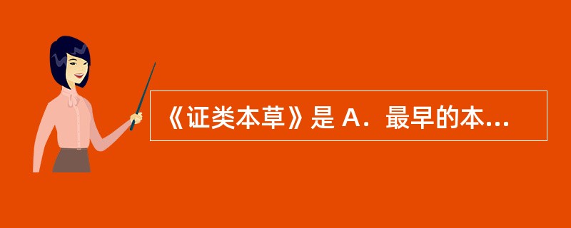 《证类本草》是 A．最早的本草著作 B．最早的药典 C．最早记载火烧试验，对光照