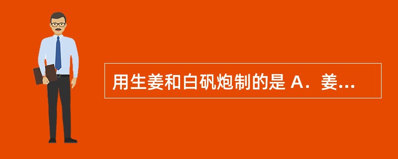 用生姜和白矾炮制的是 A．姜半夏 B．生南星 C．清半夏 D．法半夏 E．巴豆