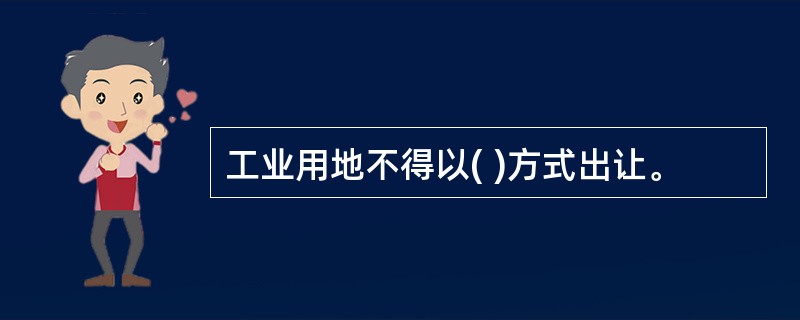 工业用地不得以( )方式出让。