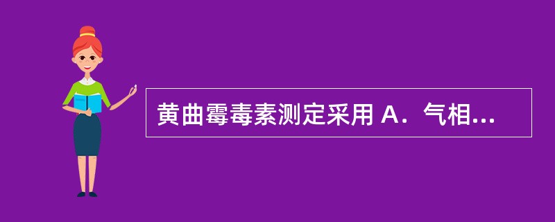 黄曲霉毒素测定采用 A．气相色谱法 B．液相色谱法 C．薄层色谱法 D．比色法