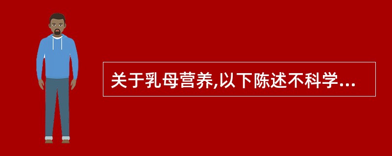 关于乳母营养,以下陈述不科学的是( )。[辽宁省2007年11月四级真题] -