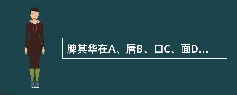 脾其华在A、唇B、口C、面D、爪E、肉