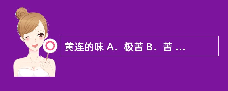 黄连的味 A．极苦 B．苦 C．甜 D．微甜 E．涩