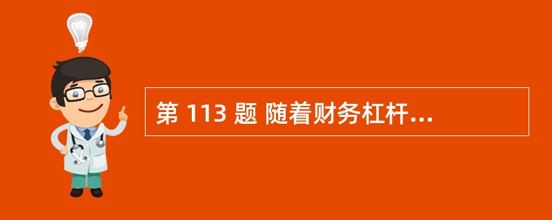 第 113 题 随着财务杠杆的上升,债券筹资的成本不断下降。( )