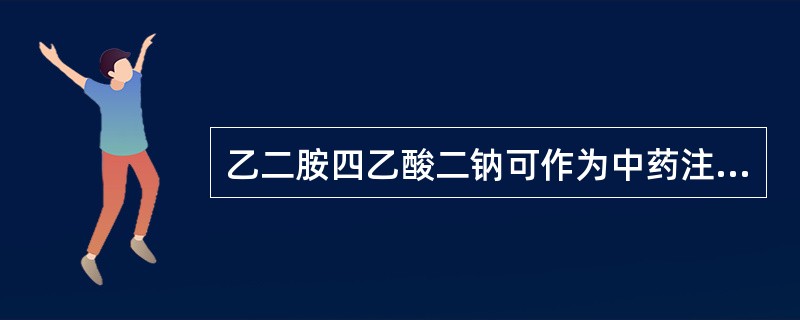 乙二胺四乙酸二钠可作为中药注射液的 A．金属离子络合剂 B．抑菌剂 C．渗透压调