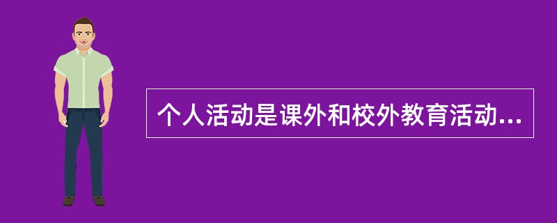 个人活动是课外和校外教育活动的一种形式,而且是一种( )的活动形式。