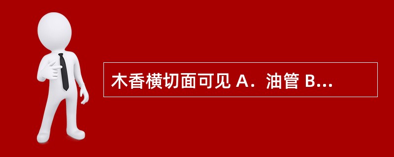 木香横切面可见 A．油管 B．油细胞 C．橘红色油点 D．油室 E．乳汁管 -