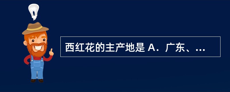 西红花的主产地是 A．广东、广西 B．山东、河南等 C．西班牙、意大利、希腊、法