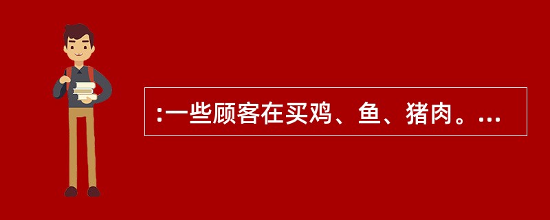 :一些顾客在买鸡、鱼、猪肉。有的顾客买这三种肉食中的一种,有的买两种,有的全买。
