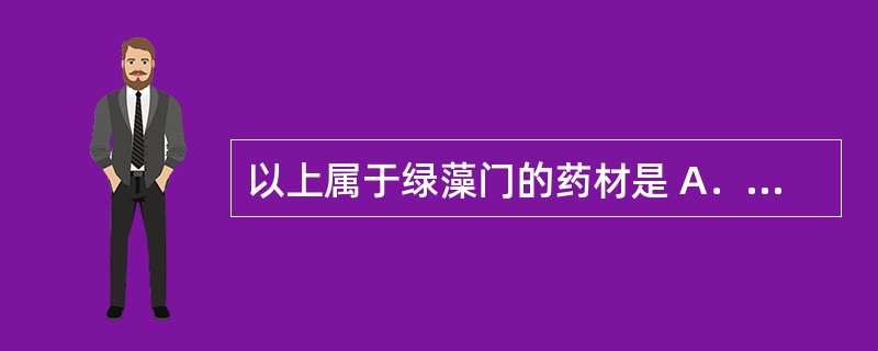 以上属于绿藻门的药材是 A．海人草 B．鹧鸪菜 C．石莼 D．昆布 E．松萝 -