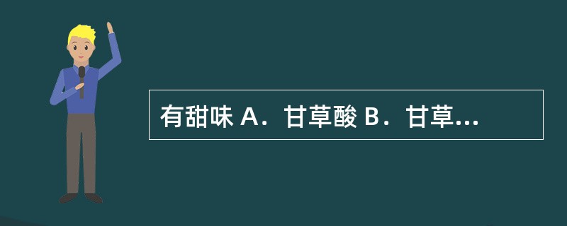 有甜味 A．甘草酸 B．甘草次酸 C．A及B两者均有 D．A及B两者均无