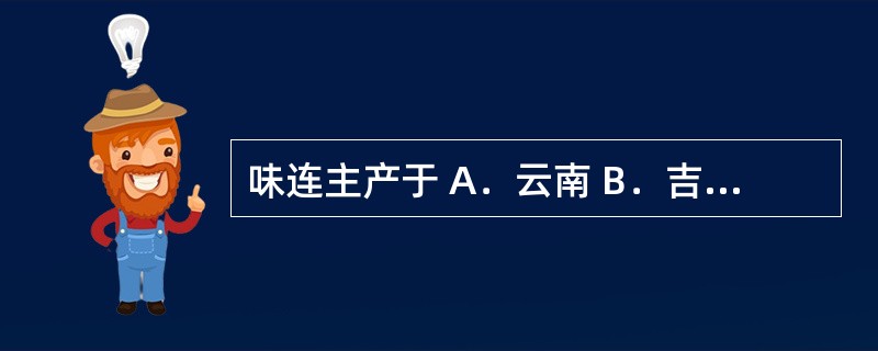 味连主产于 A．云南 B．吉林、辽宁、黑龙江 C．河南 D．甘肃 E．重庆、四川