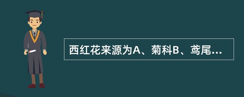 西红花来源为A、菊科B、鸢尾科C、桔梗科D、桃金娘科E、报春花科