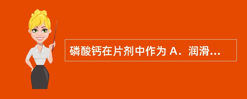 磷酸钙在片剂中作为 A．润滑剂 B．吸收剂 C．润湿剂 D．黏合剂 E．崩解剂