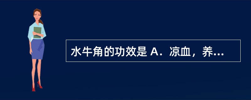 水牛角的功效是 A．凉血，养阴 B．凉血，清肺 C．凉血，通淋 D．凉血，利咽