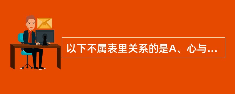 以下不属表里关系的是A、心与心包络B、肝与胆C、肺与三焦D、肾与大肠E、脾与胃