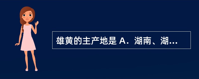 雄黄的主产地是 A．湖南、湖北、贵州、云南 B．江西、湖南、广东 C．湖北应城