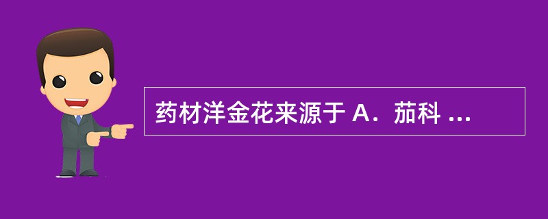 药材洋金花来源于 A．茄科 B．豆科 C．忍冬科 D．鸢尾科 E．菊科