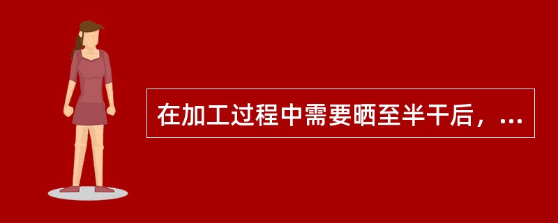 在加工过程中需要晒至半干后，反复搓揉3~4次的是A、桔梗B、木香C、地黄D、党参